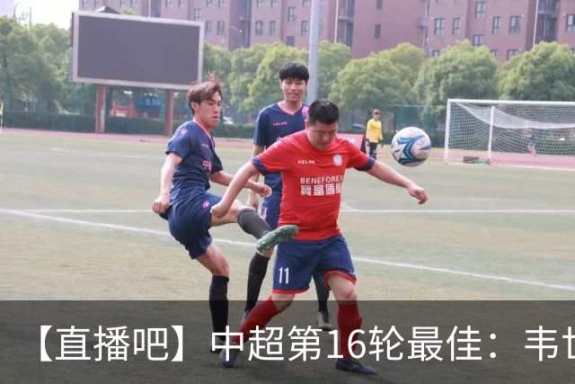 【直播吧】中超第16轮最佳：韦世豪双响+送绝杀！赛季第三次当选
