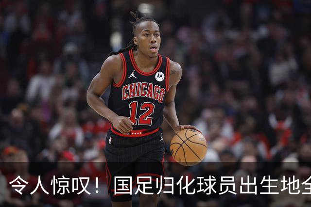 令人惊叹！国足归化球员出生地全进入世界杯16强