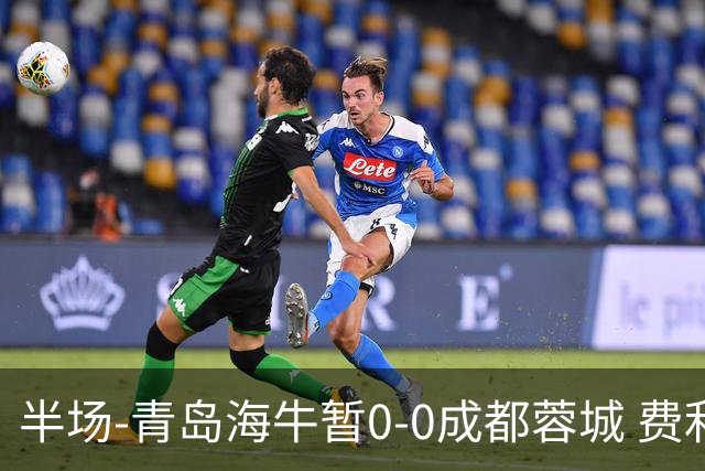 半场-青岛海牛暂0-0成都蓉城 费利佩兜射造险蓉城12脚仅1射正