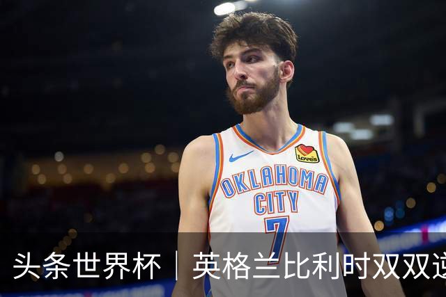 头条世界杯｜英格兰比利时双双逆转：落后不可怕，谁菜谁尴尬