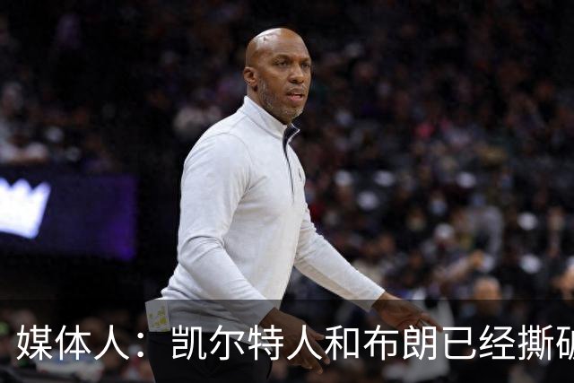 媒体人：凯尔特人和布朗已经撕破脸了 不想太难看只得赶紧处理掉