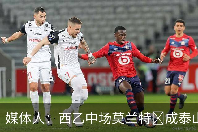 媒体人：西乙中场莫兰特‌成泰山队新外援首选，已经在走手续