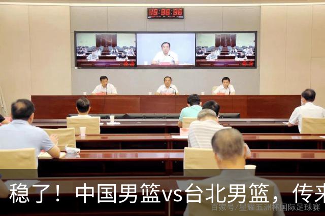 稳了！中国男篮vs台北男篮，传来4个好消息，潜力后卫迎来机会