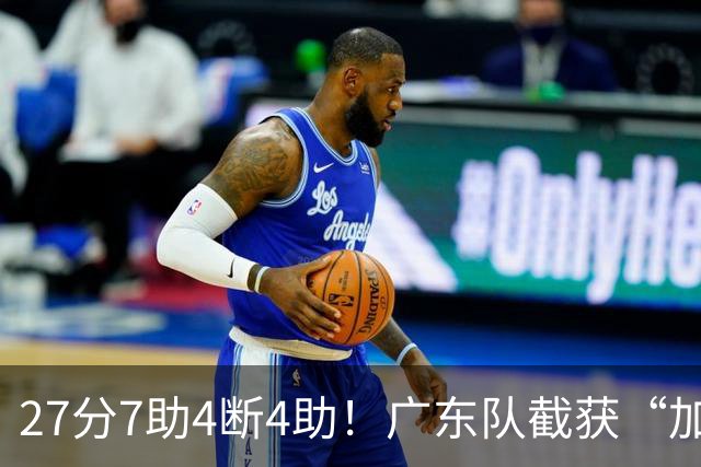 27分7助4断4助！广东队截获“加强版徐杰”，杜锋为他拒签小外援